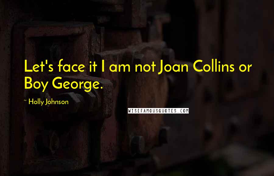 Holly Johnson Quotes: Let's face it I am not Joan Collins or Boy George.