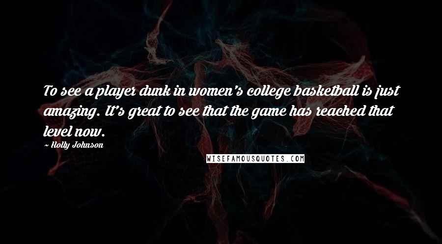 Holly Johnson Quotes: To see a player dunk in women's college basketball is just amazing. It's great to see that the game has reached that level now.