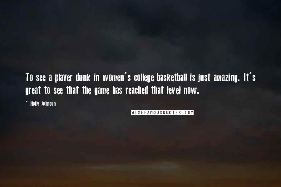 Holly Johnson Quotes: To see a player dunk in women's college basketball is just amazing. It's great to see that the game has reached that level now.