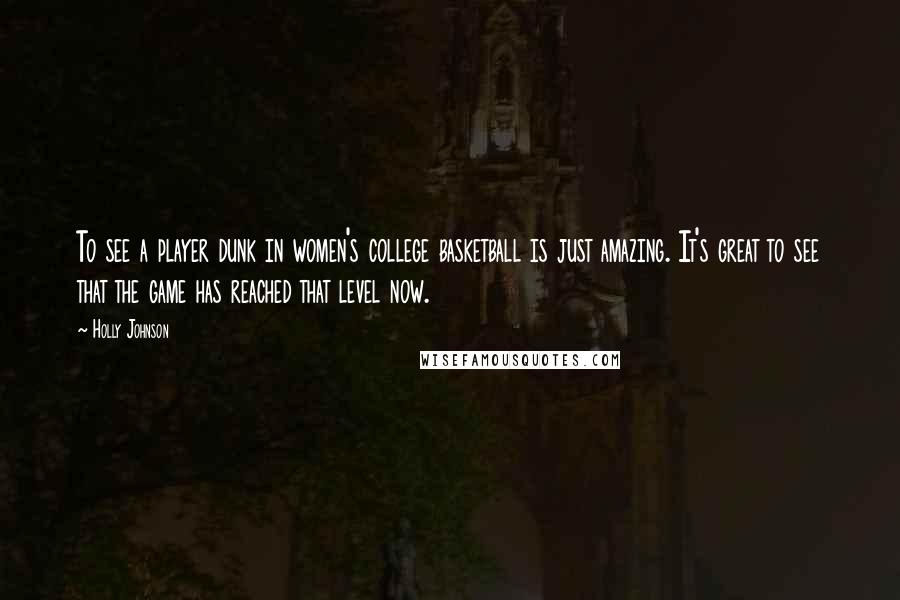 Holly Johnson Quotes: To see a player dunk in women's college basketball is just amazing. It's great to see that the game has reached that level now.