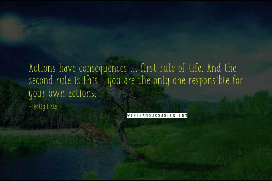 Holly Lisle Quotes: Actions have consequences ... first rule of life. And the second rule is this - you are the only one responsible for your own actions.