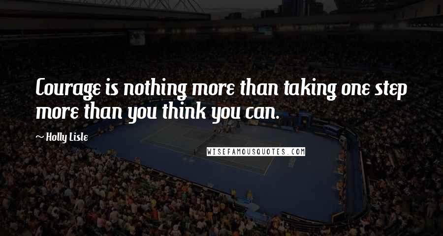 Holly Lisle Quotes: Courage is nothing more than taking one step more than you think you can.