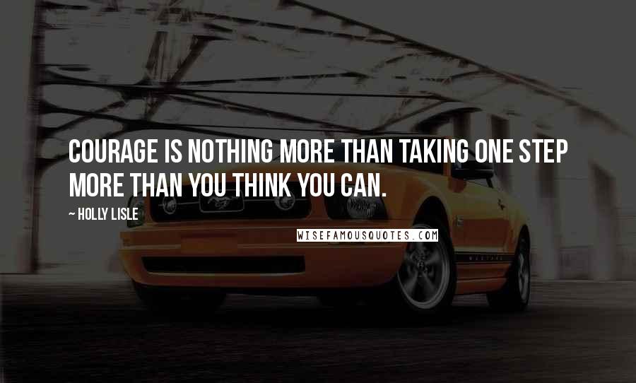 Holly Lisle Quotes: Courage is nothing more than taking one step more than you think you can.