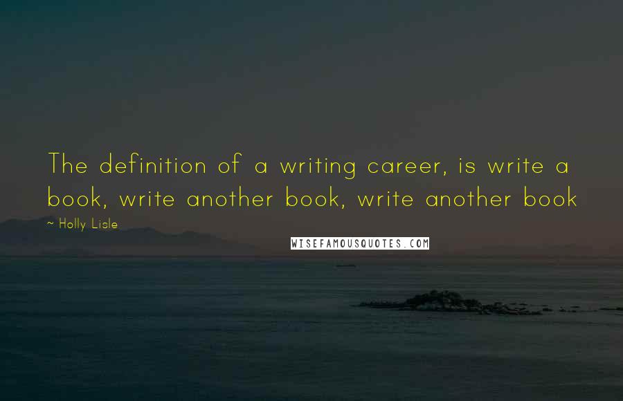 Holly Lisle Quotes: The definition of a writing career, is write a book, write another book, write another book