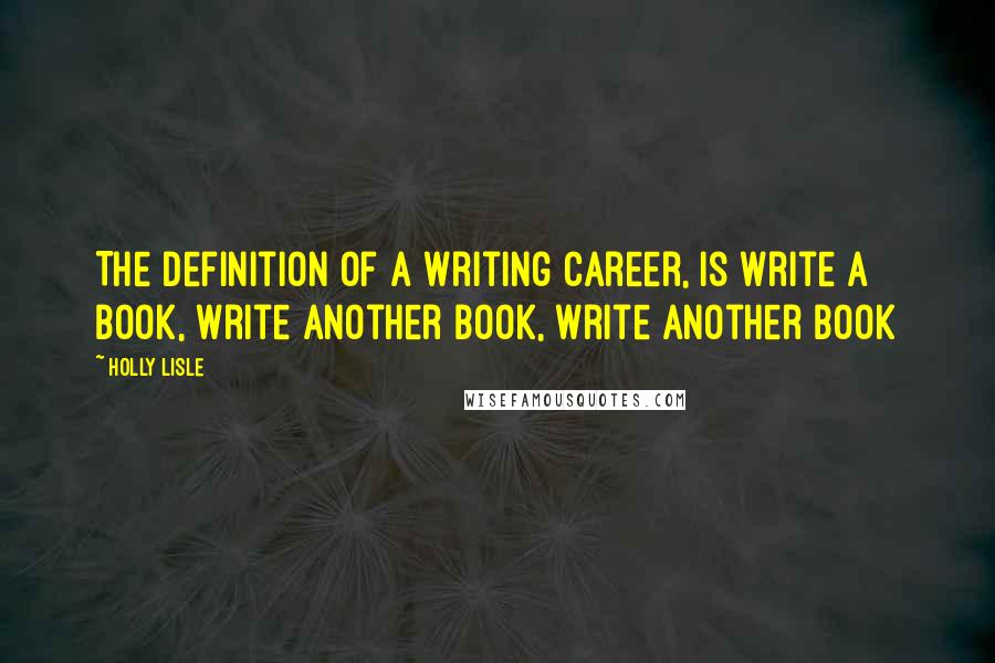 Holly Lisle Quotes: The definition of a writing career, is write a book, write another book, write another book