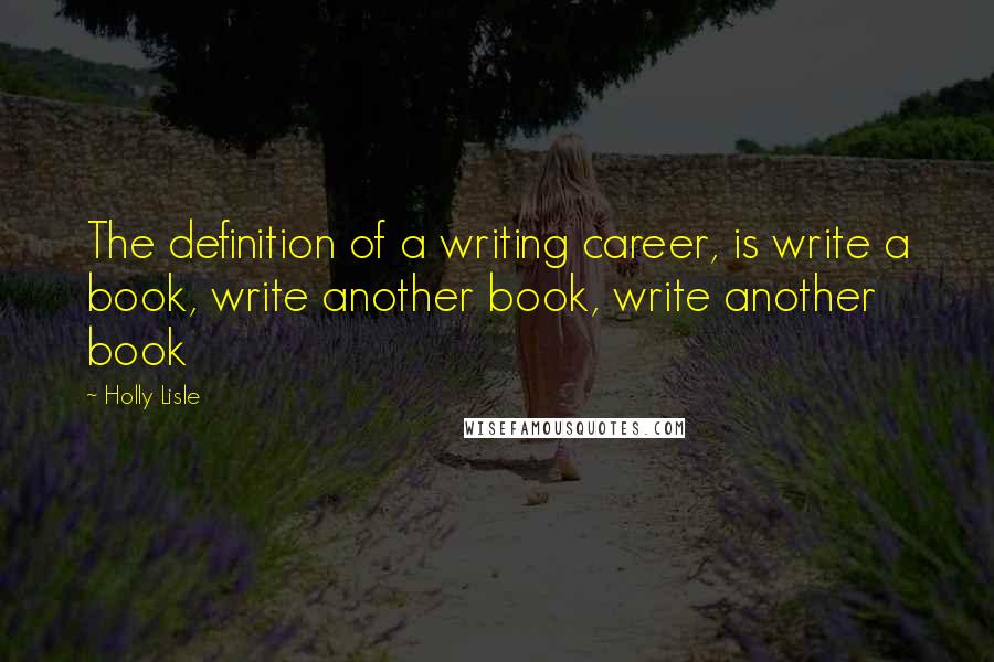 Holly Lisle Quotes: The definition of a writing career, is write a book, write another book, write another book