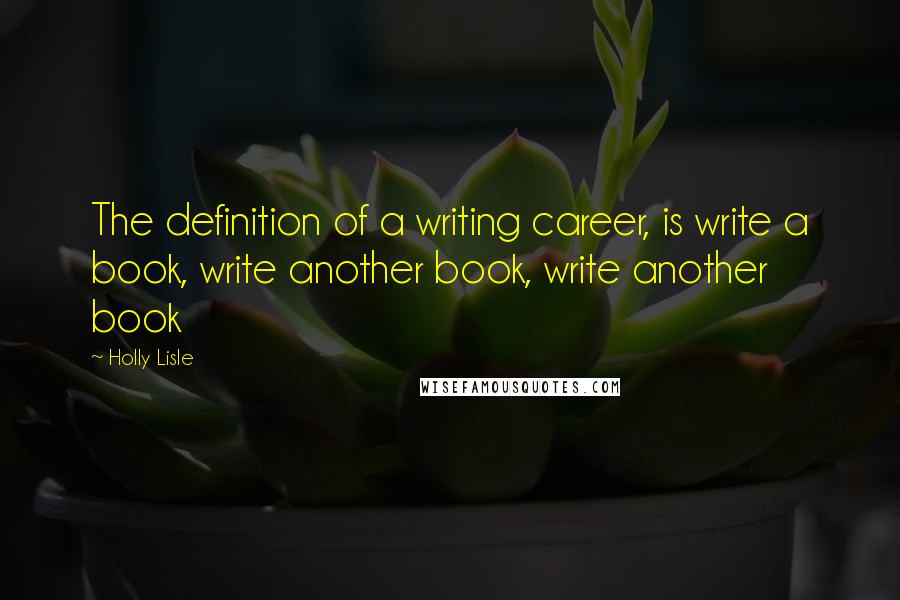 Holly Lisle Quotes: The definition of a writing career, is write a book, write another book, write another book