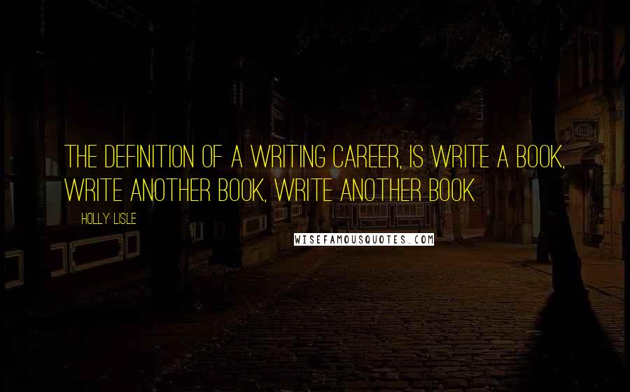 Holly Lisle Quotes: The definition of a writing career, is write a book, write another book, write another book