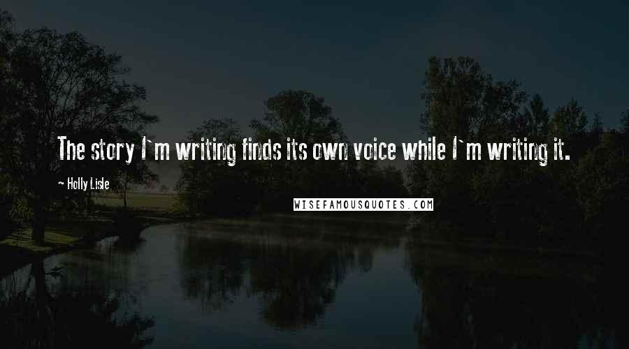 Holly Lisle Quotes: The story I'm writing finds its own voice while I'm writing it.