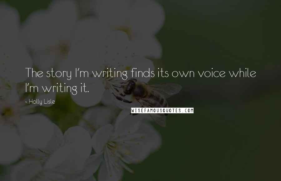 Holly Lisle Quotes: The story I'm writing finds its own voice while I'm writing it.