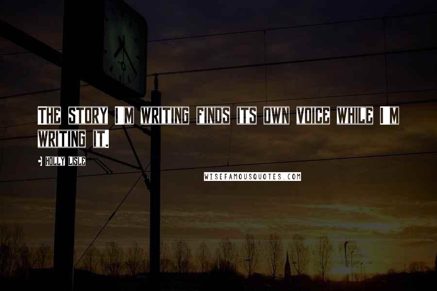 Holly Lisle Quotes: The story I'm writing finds its own voice while I'm writing it.