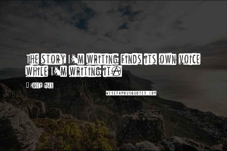 Holly Lisle Quotes: The story I'm writing finds its own voice while I'm writing it.