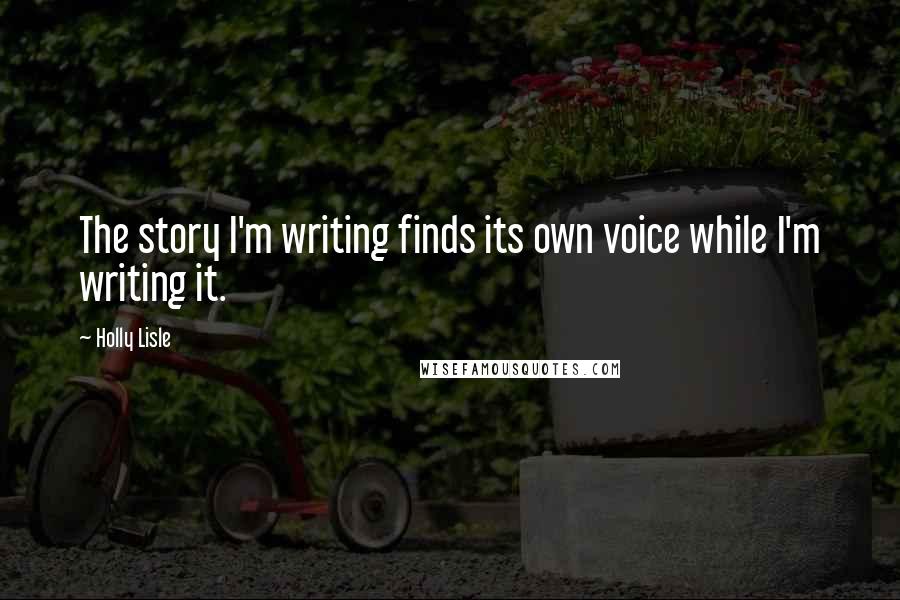 Holly Lisle Quotes: The story I'm writing finds its own voice while I'm writing it.