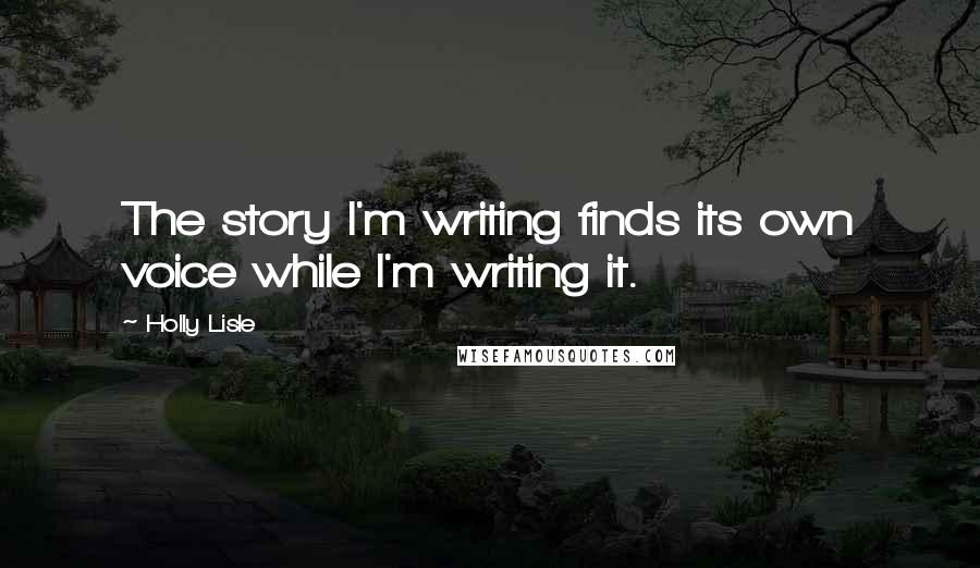 Holly Lisle Quotes: The story I'm writing finds its own voice while I'm writing it.