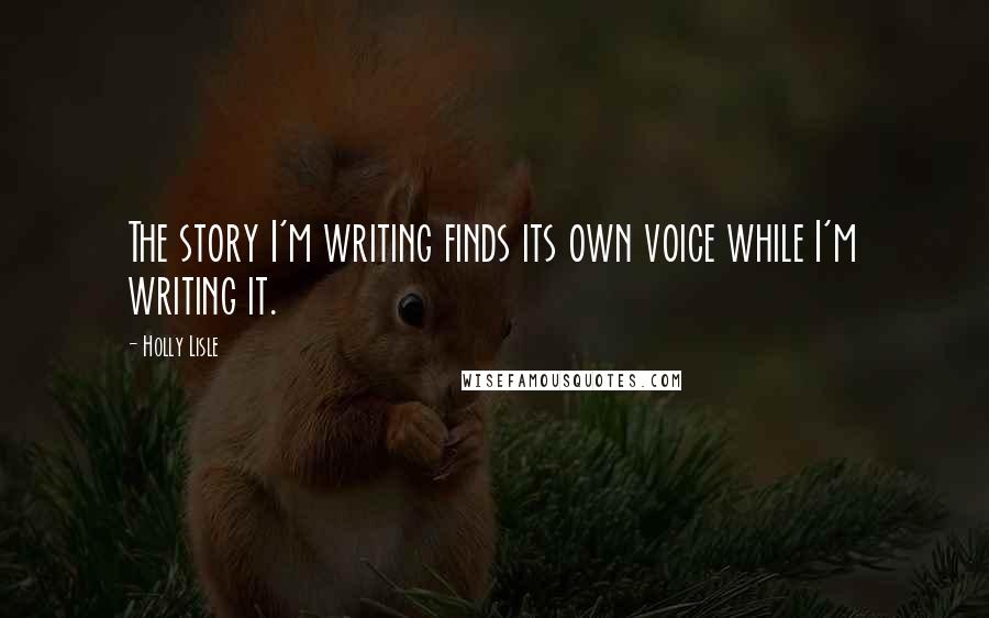 Holly Lisle Quotes: The story I'm writing finds its own voice while I'm writing it.