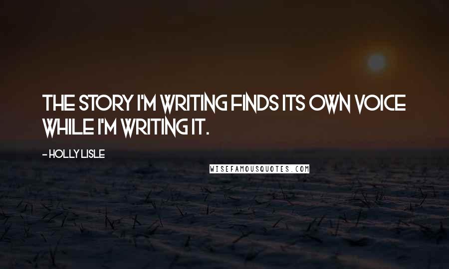 Holly Lisle Quotes: The story I'm writing finds its own voice while I'm writing it.