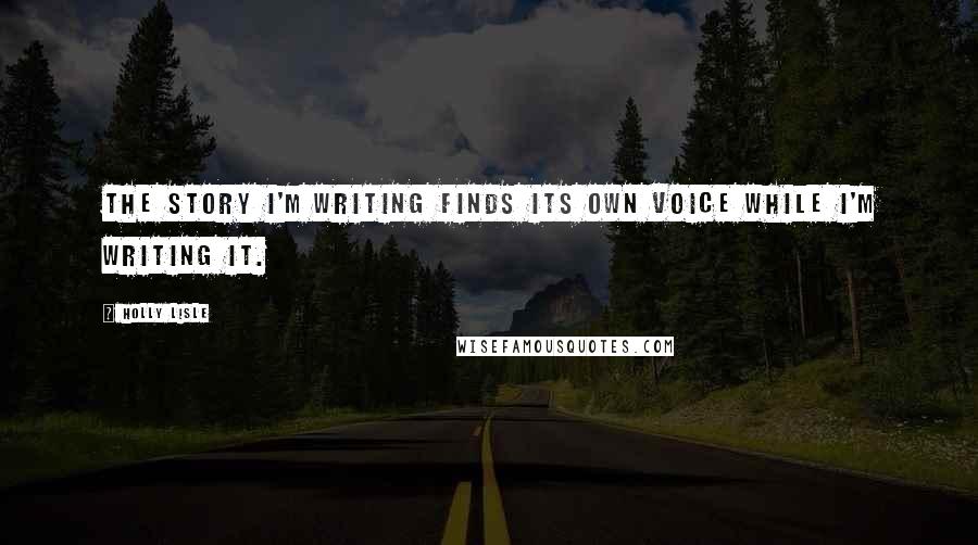 Holly Lisle Quotes: The story I'm writing finds its own voice while I'm writing it.