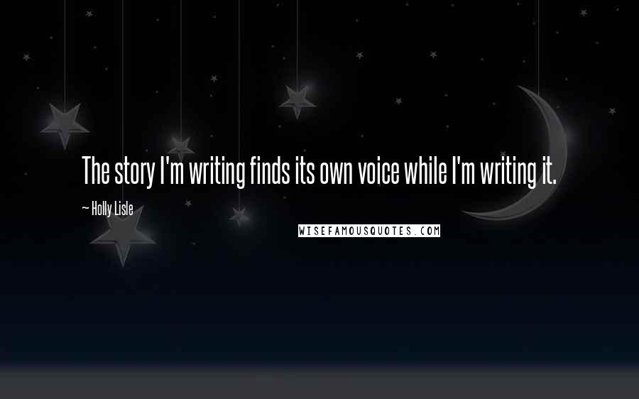 Holly Lisle Quotes: The story I'm writing finds its own voice while I'm writing it.