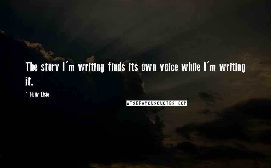 Holly Lisle Quotes: The story I'm writing finds its own voice while I'm writing it.