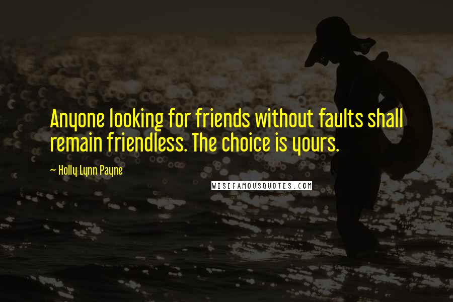 Holly Lynn Payne Quotes: Anyone looking for friends without faults shall remain friendless. The choice is yours.