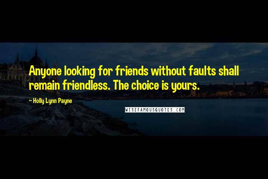 Holly Lynn Payne Quotes: Anyone looking for friends without faults shall remain friendless. The choice is yours.
