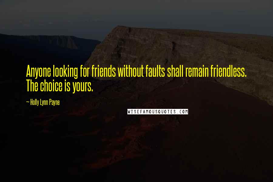 Holly Lynn Payne Quotes: Anyone looking for friends without faults shall remain friendless. The choice is yours.