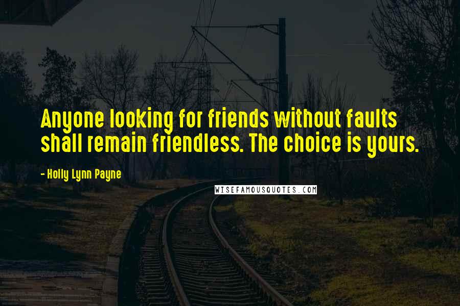 Holly Lynn Payne Quotes: Anyone looking for friends without faults shall remain friendless. The choice is yours.