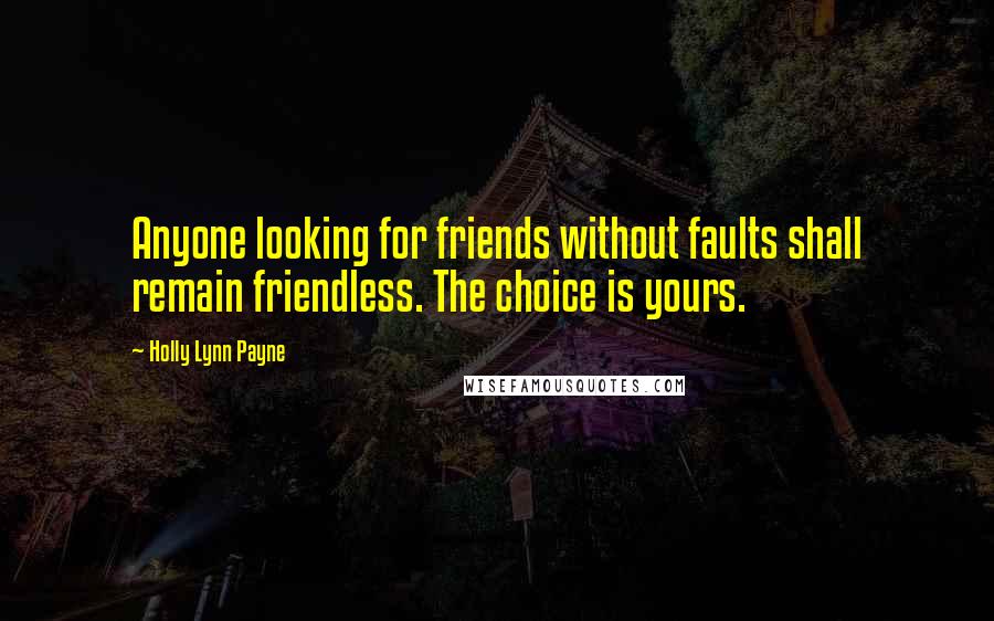 Holly Lynn Payne Quotes: Anyone looking for friends without faults shall remain friendless. The choice is yours.