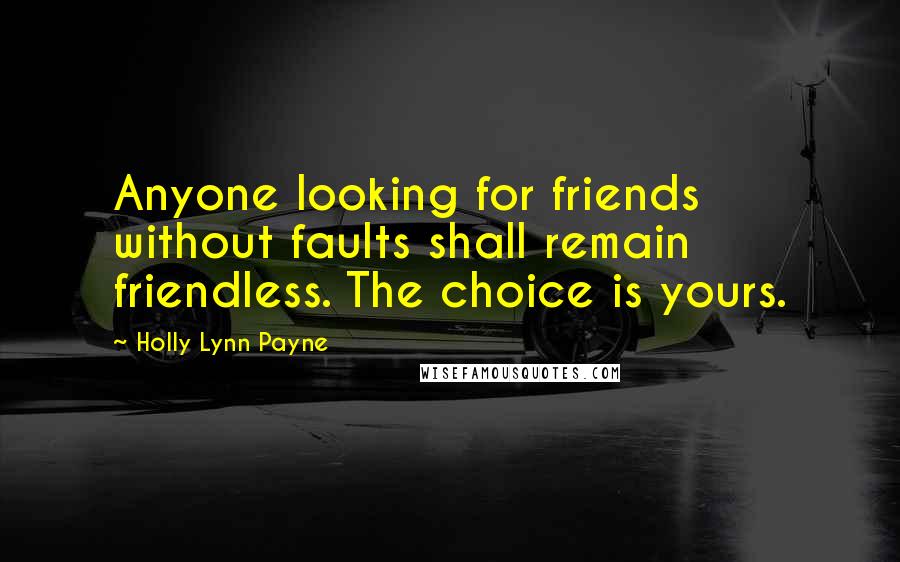 Holly Lynn Payne Quotes: Anyone looking for friends without faults shall remain friendless. The choice is yours.