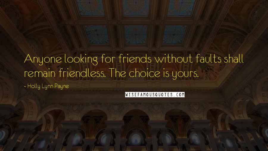 Holly Lynn Payne Quotes: Anyone looking for friends without faults shall remain friendless. The choice is yours.