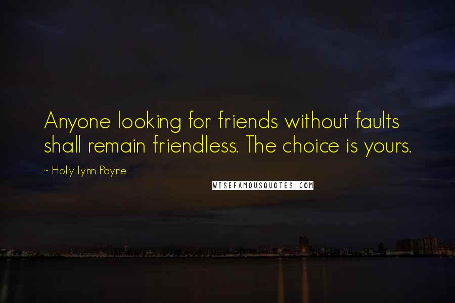 Holly Lynn Payne Quotes: Anyone looking for friends without faults shall remain friendless. The choice is yours.