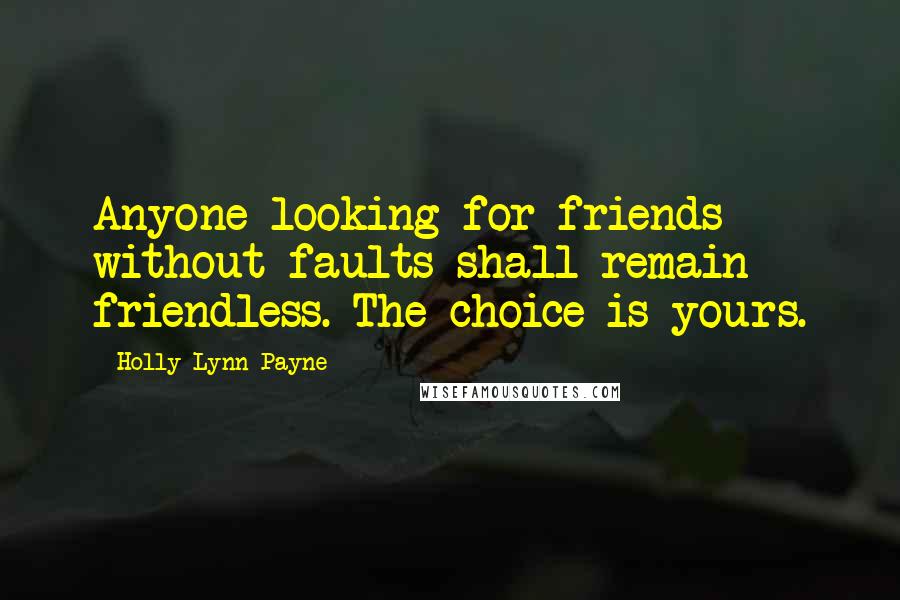 Holly Lynn Payne Quotes: Anyone looking for friends without faults shall remain friendless. The choice is yours.