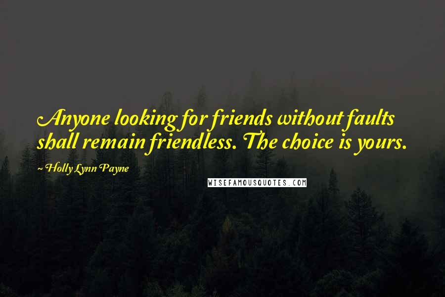 Holly Lynn Payne Quotes: Anyone looking for friends without faults shall remain friendless. The choice is yours.