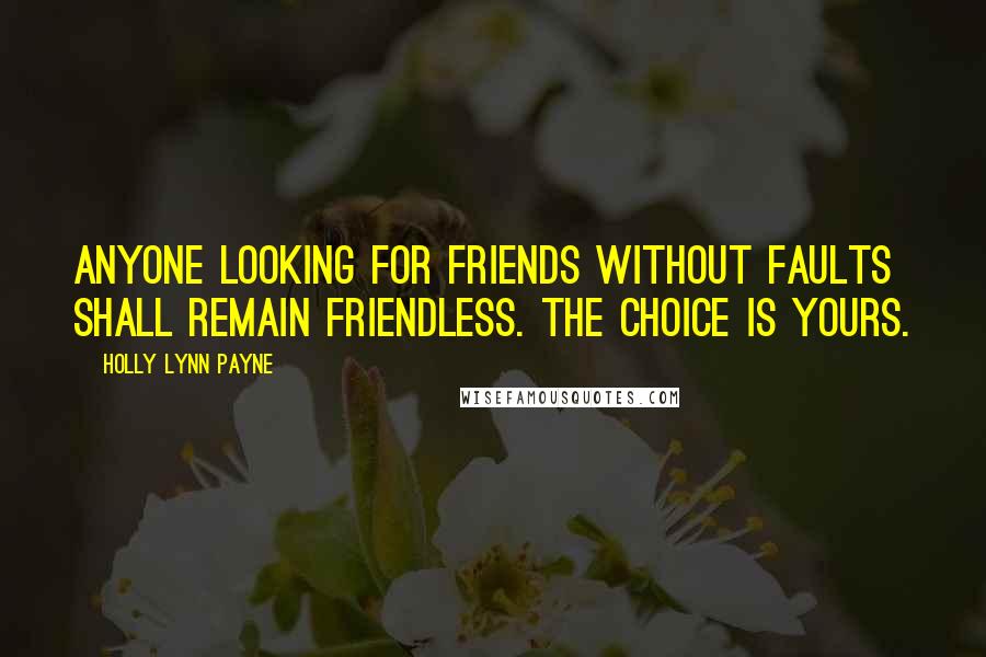 Holly Lynn Payne Quotes: Anyone looking for friends without faults shall remain friendless. The choice is yours.