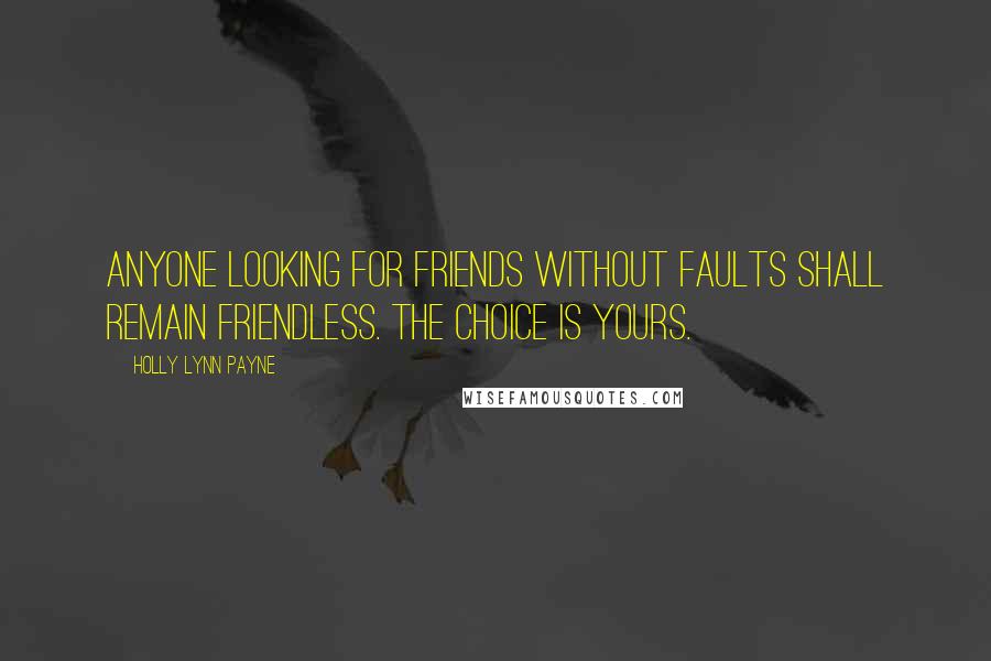 Holly Lynn Payne Quotes: Anyone looking for friends without faults shall remain friendless. The choice is yours.