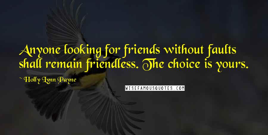 Holly Lynn Payne Quotes: Anyone looking for friends without faults shall remain friendless. The choice is yours.