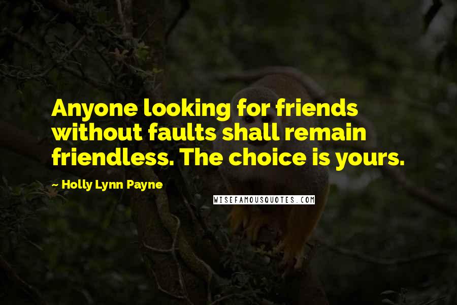 Holly Lynn Payne Quotes: Anyone looking for friends without faults shall remain friendless. The choice is yours.