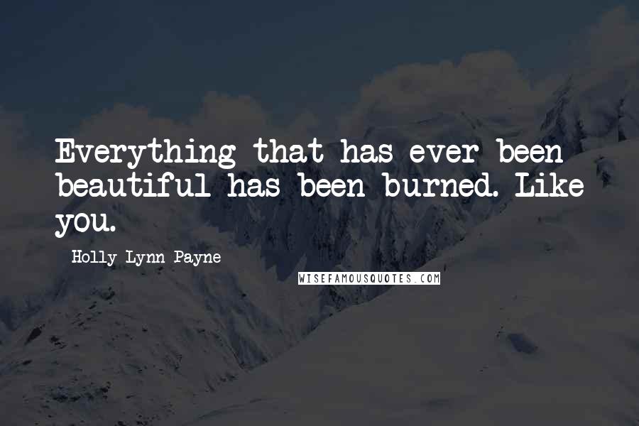 Holly Lynn Payne Quotes: Everything that has ever been beautiful has been burned. Like you.