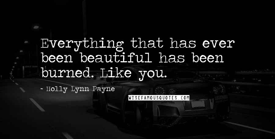 Holly Lynn Payne Quotes: Everything that has ever been beautiful has been burned. Like you.