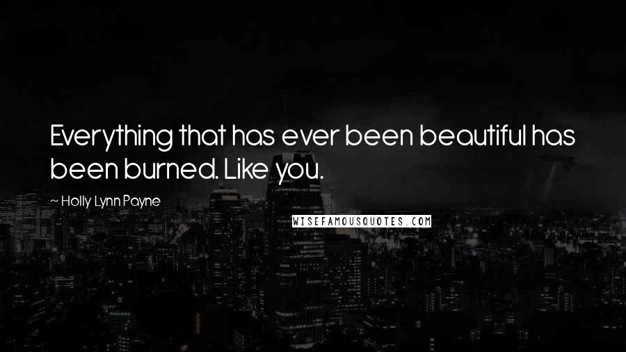 Holly Lynn Payne Quotes: Everything that has ever been beautiful has been burned. Like you.