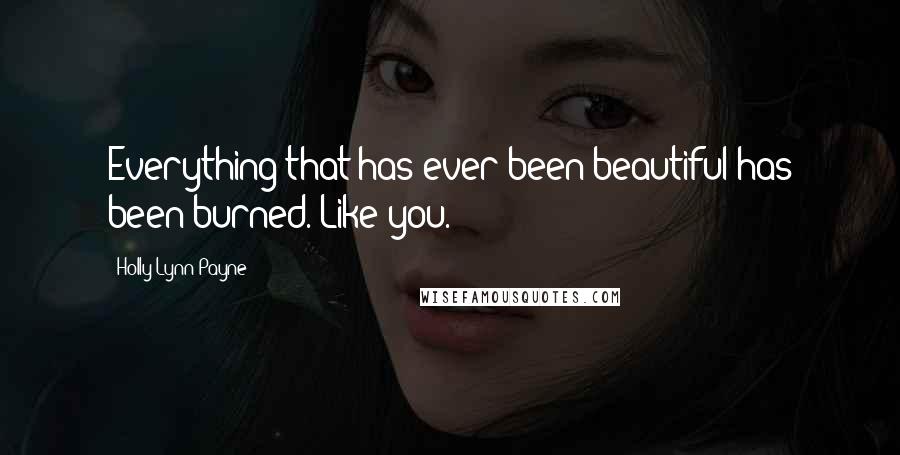 Holly Lynn Payne Quotes: Everything that has ever been beautiful has been burned. Like you.