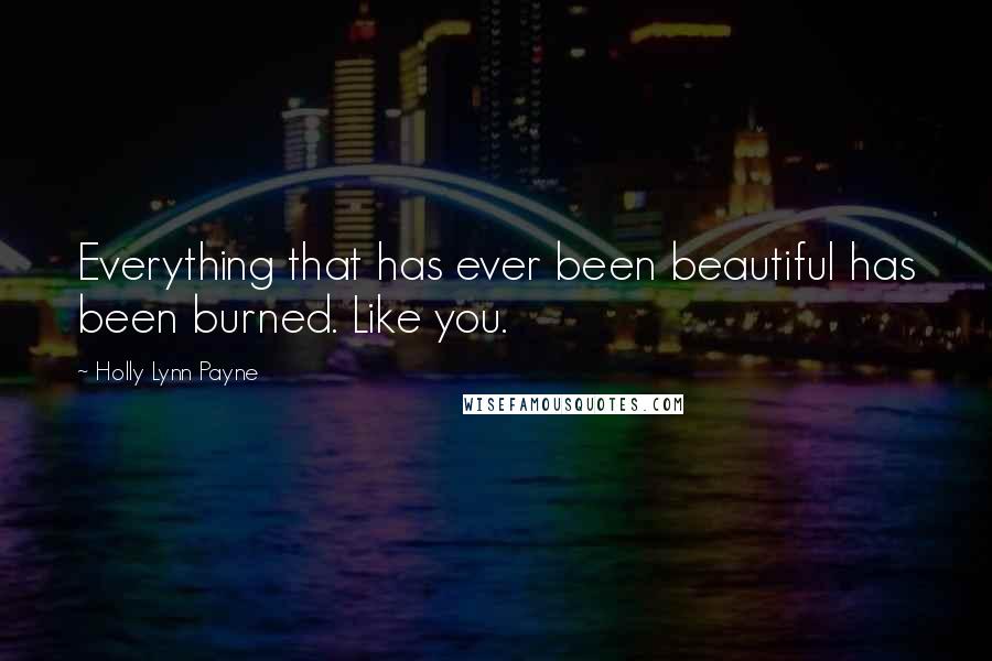 Holly Lynn Payne Quotes: Everything that has ever been beautiful has been burned. Like you.