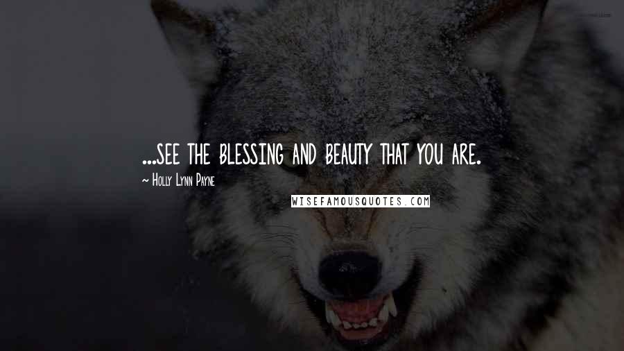 Holly Lynn Payne Quotes: ...see the blessing and beauty that you are.