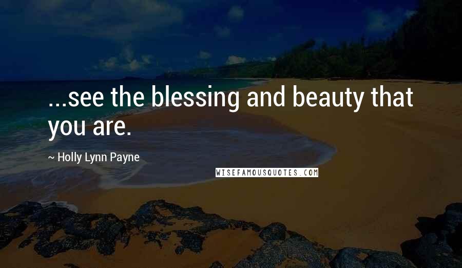 Holly Lynn Payne Quotes: ...see the blessing and beauty that you are.
