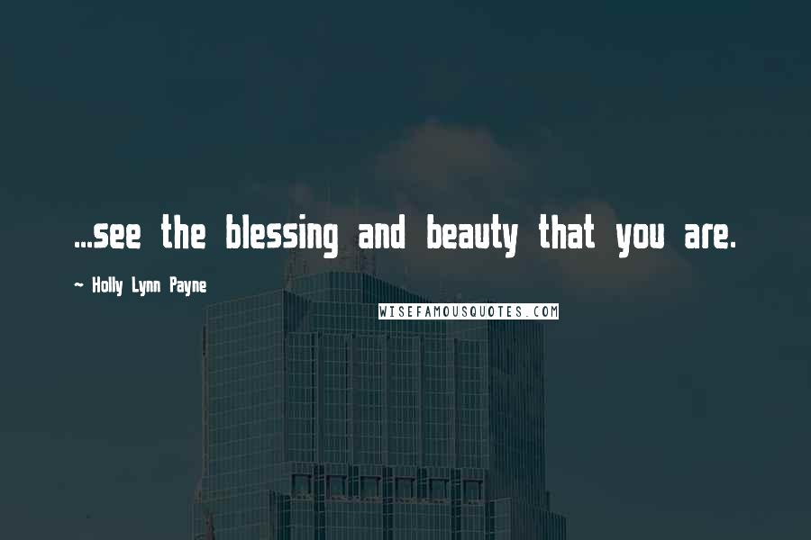 Holly Lynn Payne Quotes: ...see the blessing and beauty that you are.