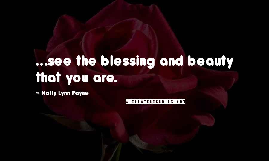 Holly Lynn Payne Quotes: ...see the blessing and beauty that you are.