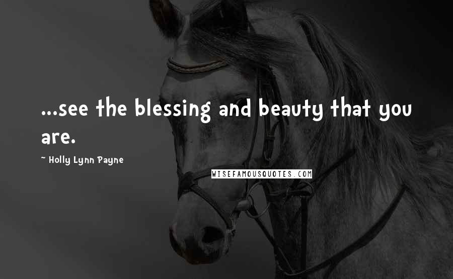 Holly Lynn Payne Quotes: ...see the blessing and beauty that you are.