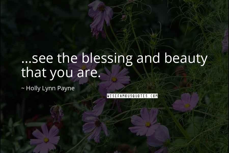 Holly Lynn Payne Quotes: ...see the blessing and beauty that you are.