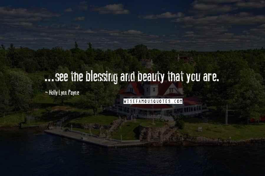 Holly Lynn Payne Quotes: ...see the blessing and beauty that you are.