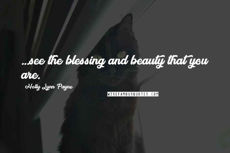 Holly Lynn Payne Quotes: ...see the blessing and beauty that you are.